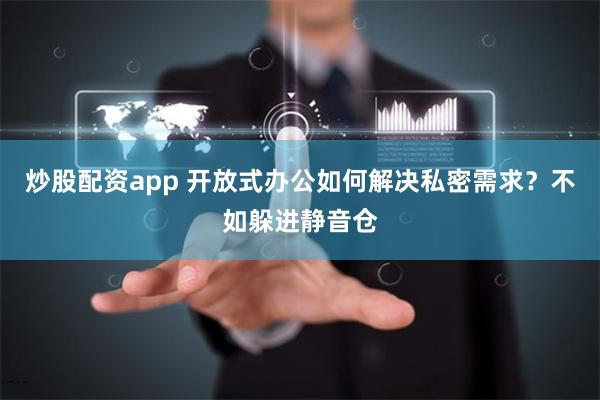 炒股配资app 开放式办公如何解决私密需求？不如躲进静音仓