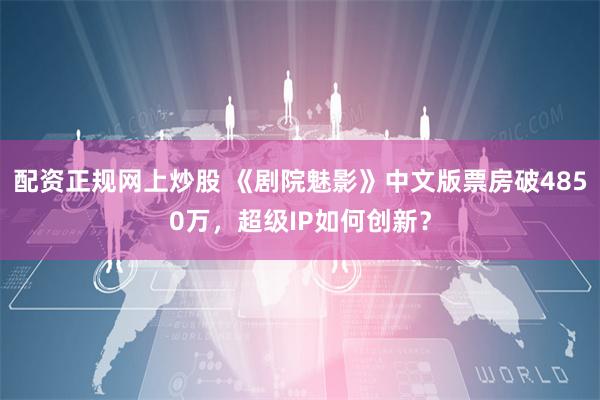 配资正规网上炒股 《剧院魅影》中文版票房破4850万，超级IP如何创新？