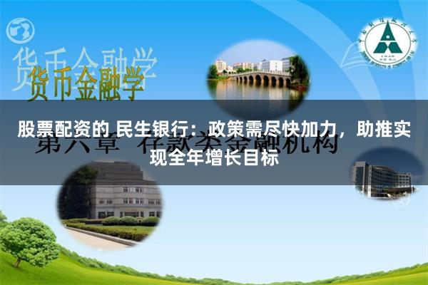 股票配资的 民生银行：政策需尽快加力，助推实现全年增长目标