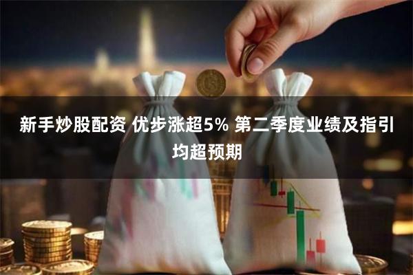 新手炒股配资 优步涨超5% 第二季度业绩及指引均超预期