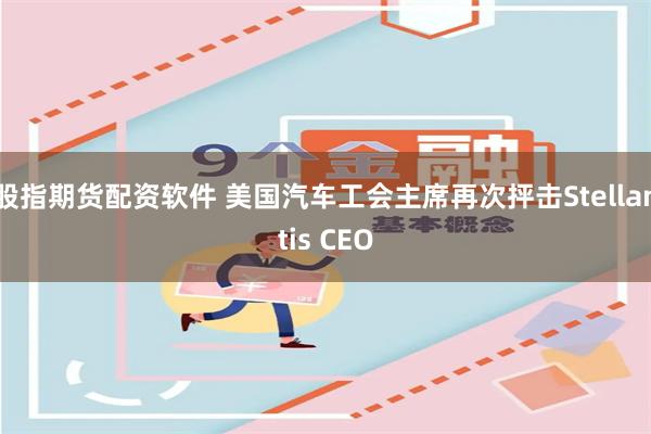 股指期货配资软件 美国汽车工会主席再次抨击Stellantis CEO