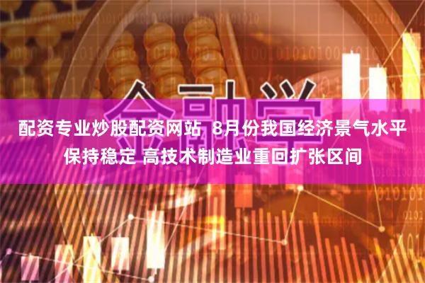 配资专业炒股配资网站  8月份我国经济景气水平保持稳定 高技术制造业重回扩张区间