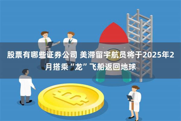 股票有哪些证券公司 美滞留宇航员将于2025年2月搭乘“龙”飞船返回地球