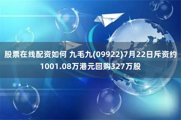 股票在线配资如何 九毛九(09922)7月22日斥资约1001.08万港元回购327万股