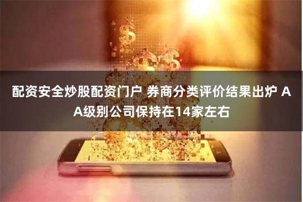 配资安全炒股配资门户 券商分类评价结果出炉 AA级别公司保持在14家左右