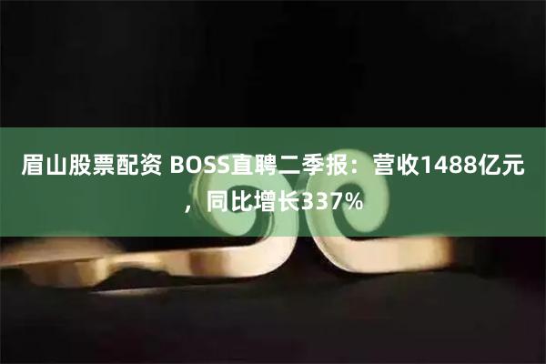 眉山股票配资 BOSS直聘二季报：营收1488亿元，同比增长337%