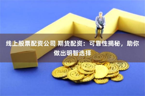 线上股票配资公司 期货配资：可靠性揭秘，助你做出明智选择