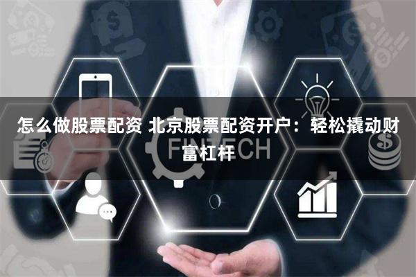 怎么做股票配资 北京股票配资开户：轻松撬动财富杠杆