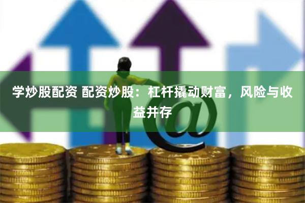 学炒股配资 配资炒股：杠杆撬动财富，风险与收益并存