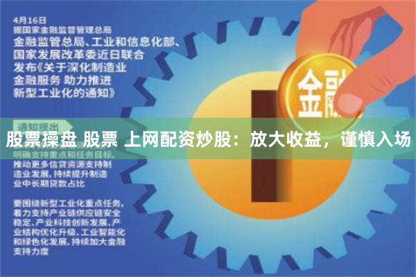 股票操盘 股票 上网配资炒股：放大收益，谨慎入场