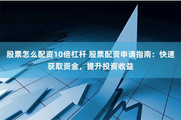 股票怎么配资10倍杠杆 股票配资申请指南：快速获取资金，提升投资收益