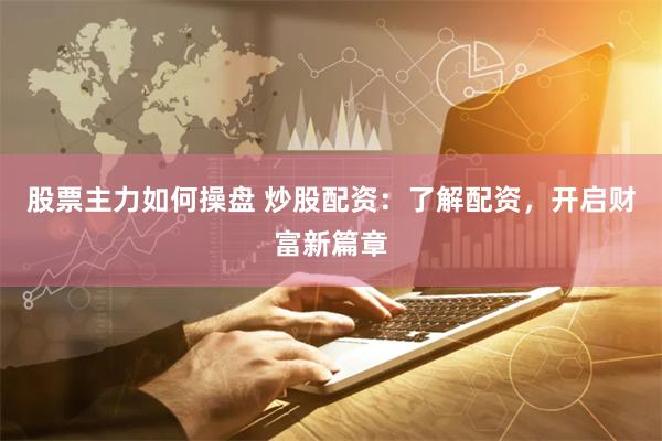 股票主力如何操盘 炒股配资：了解配资，开启财富新篇章