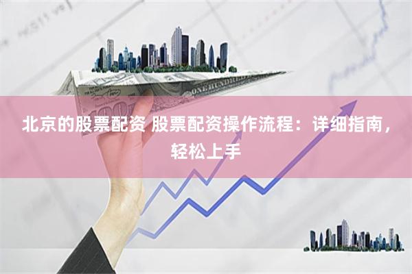 北京的股票配资 股票配资操作流程：详细指南，轻松上手