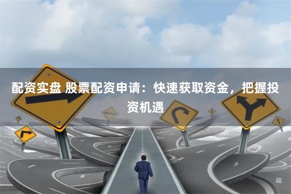 配资实盘 股票配资申请：快速获取资金，把握投资机遇