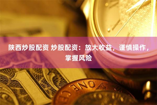 陕西炒股配资 炒股配资：放大收益，谨慎操作，掌握风险