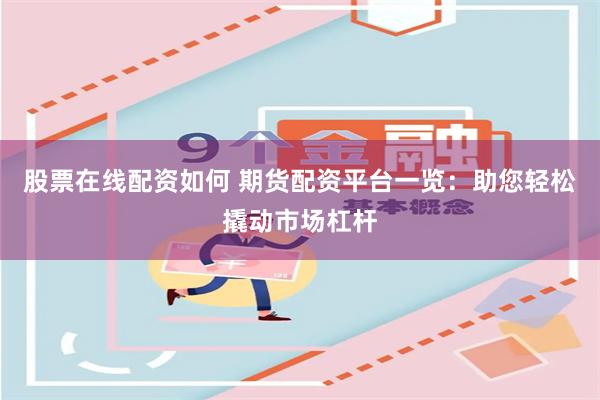 股票在线配资如何 期货配资平台一览：助您轻松撬动市场杠杆