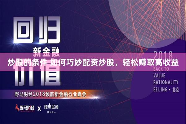 炒股的条件 如何巧妙配资炒股，轻松赚取高收益