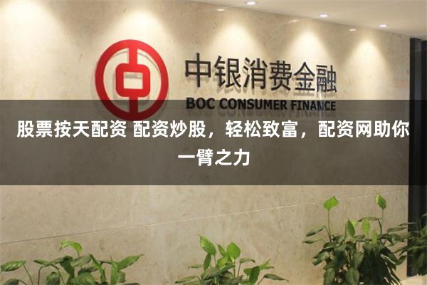 股票按天配资 配资炒股，轻松致富，配资网助你一臂之力