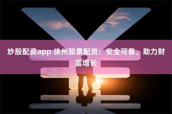 炒股配资app 徐州股票配资：安全可靠，助力财富增长